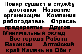 Повар-сушист в службу доставки › Название организации ­ Компания-работодатель › Отрасль предприятия ­ Другое › Минимальный оклад ­ 1 - Все города Работа » Вакансии   . Алтайский край,Камень-на-Оби г.